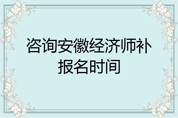 咨询安徽经济师补报名时间