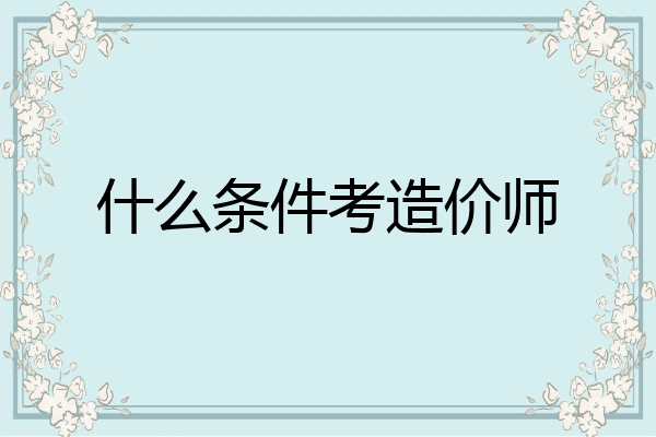 什么条件考造价师