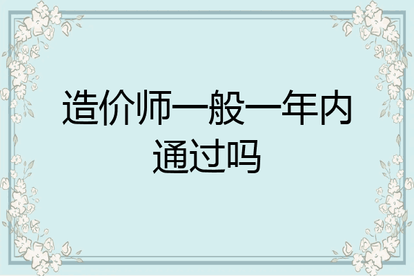 造价师一般一年内通过吗