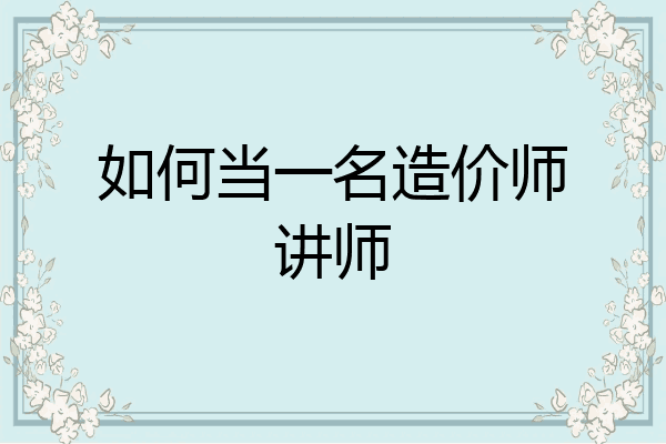 如何当一名造价师讲师