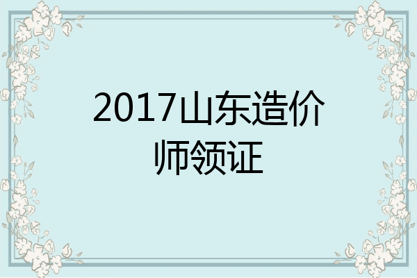 2017山东造价师领证