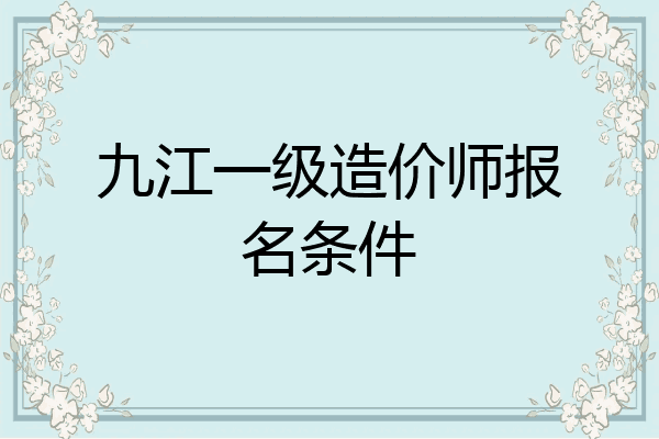 九江一级造价师报名条件