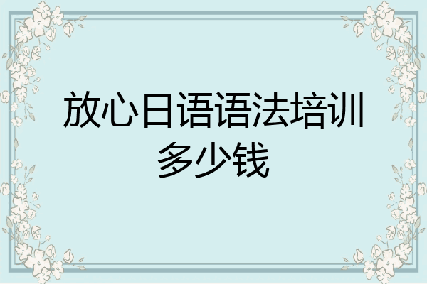 放心日语语法培训多少钱