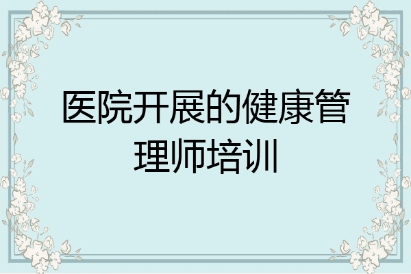 医院开展的健康管理师培训