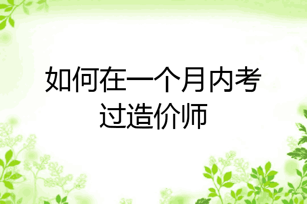 如何在一个月内考过造价师