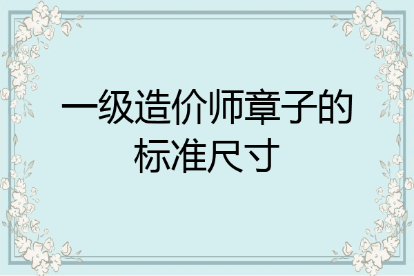 一级造价师章子的标准尺寸