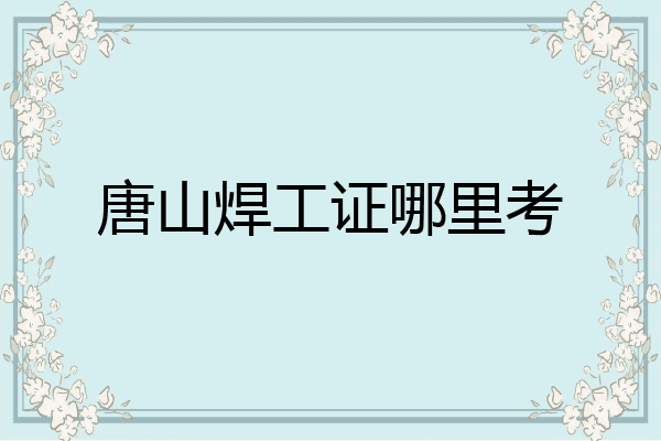 唐山焊工证哪里考