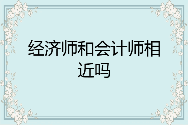 经济师和会计师相近吗