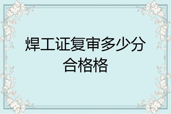 焊工证复审多少分合格格