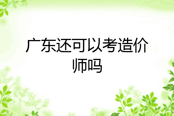 广东还可以考造价师吗