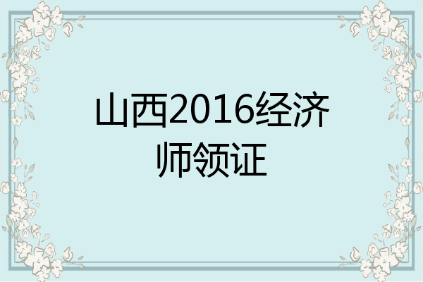 山西2016经济师领证