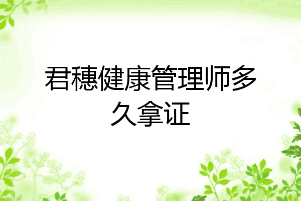君穗健康管理师多久拿证