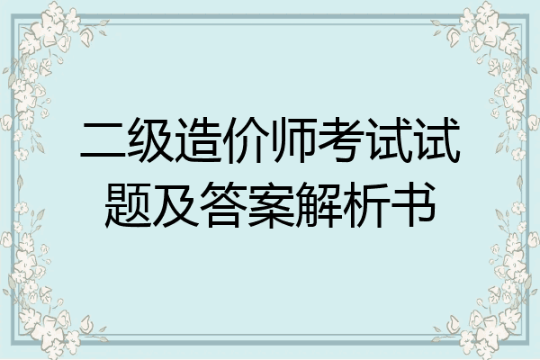 二级造价师考试试题及答案解析书
