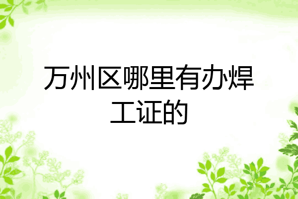 万州区哪里有办焊工证的