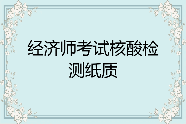 经济师考试核酸检测纸质