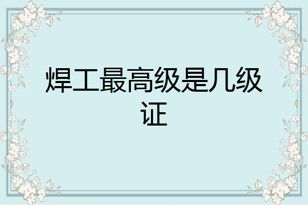焊工最高级是几级证