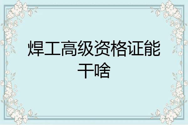 焊工高级资格证能干啥