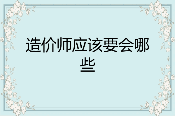 造价师应该要会哪些