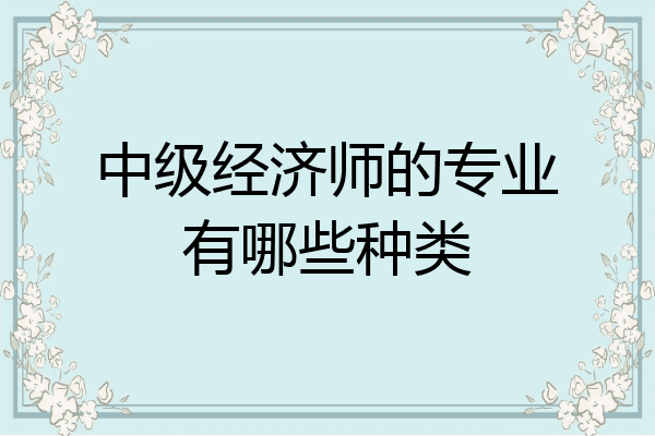中级经济师的专业有哪些种类