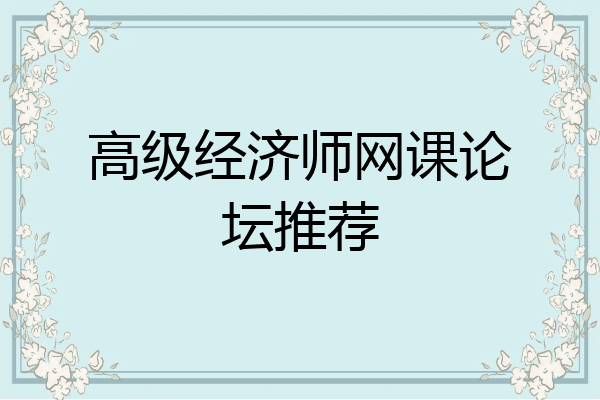 高级经济师网课论坛推荐