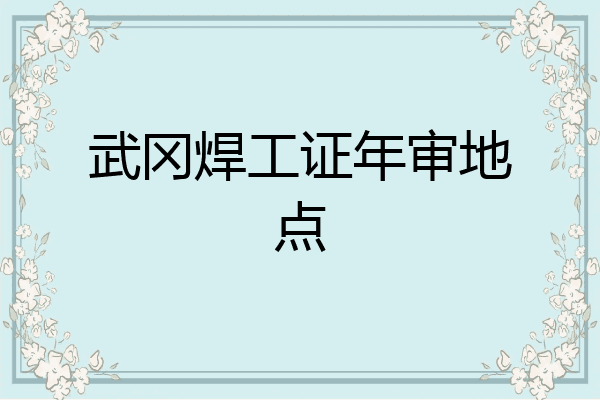武冈焊工证年审地点