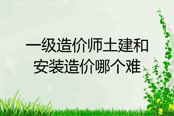 一级造价师土建和安装造价哪个难