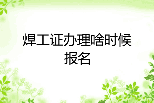 焊工证办理啥时候报名