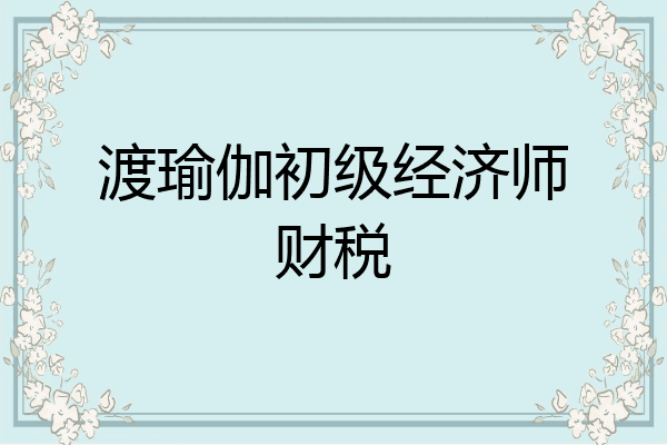 渡瑜伽初级经济师财税