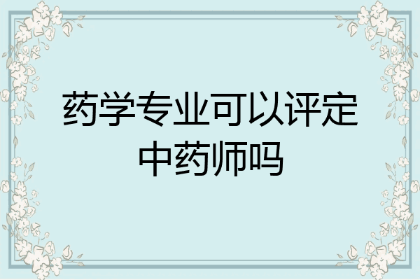 药学专业可以评定中药师吗