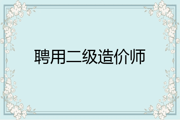 聘用二级造价师