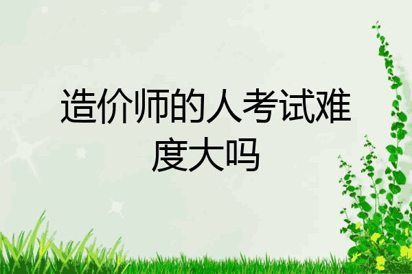 造价师的人考试难度大吗