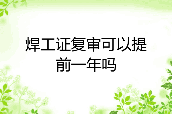 焊工证复审可以提前一年吗