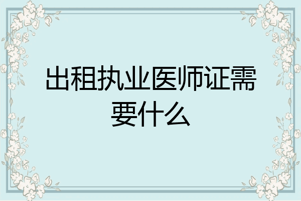 出租执业医师证需要什么
