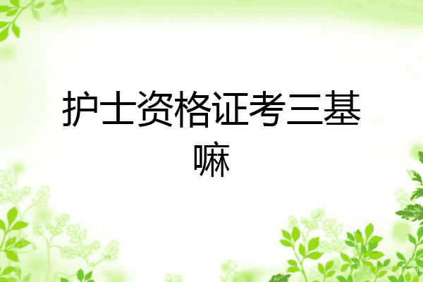 护士资格证考三基嘛