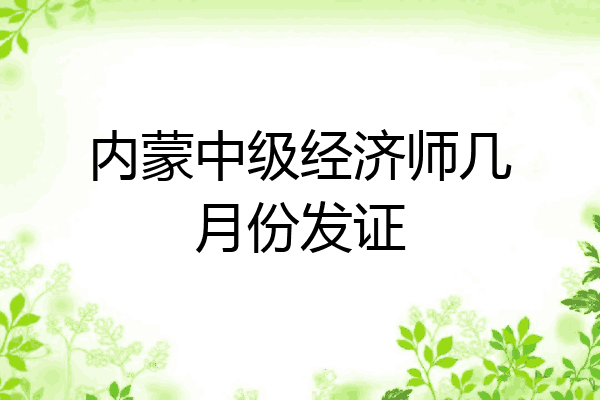 内蒙中级经济师几月份发证