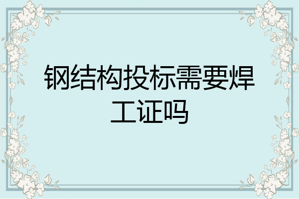 钢结构投标需要焊工证吗