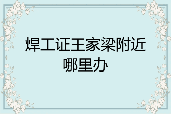 焊工证王家梁附近哪里办