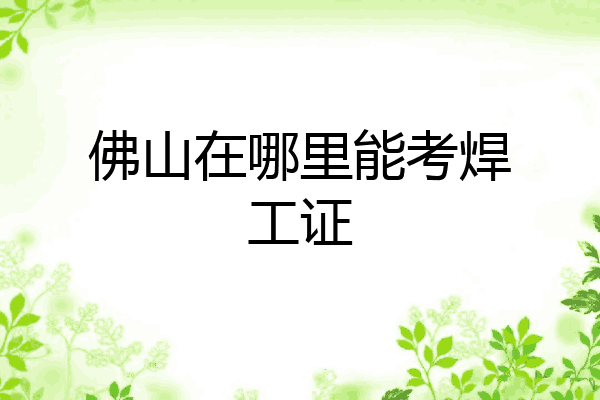 佛山在哪里能考焊工证