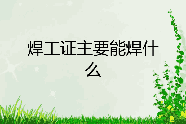 焊工证主要能焊什么