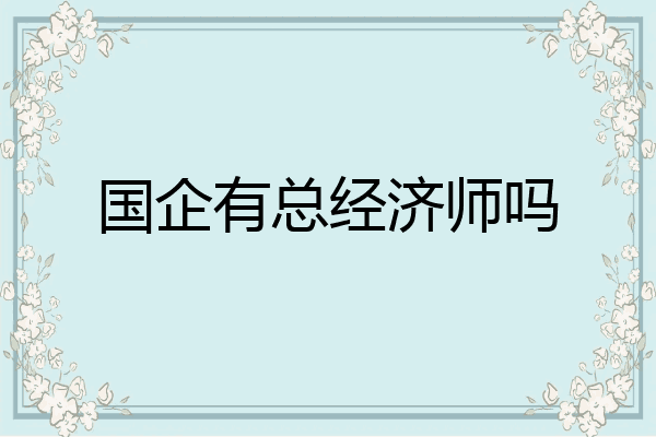 国企有总经济师吗