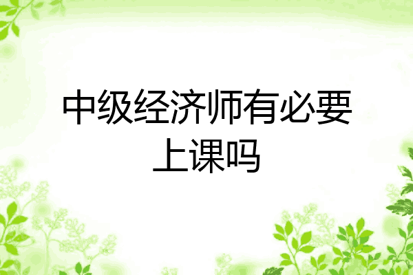 中级经济师有必要上课吗