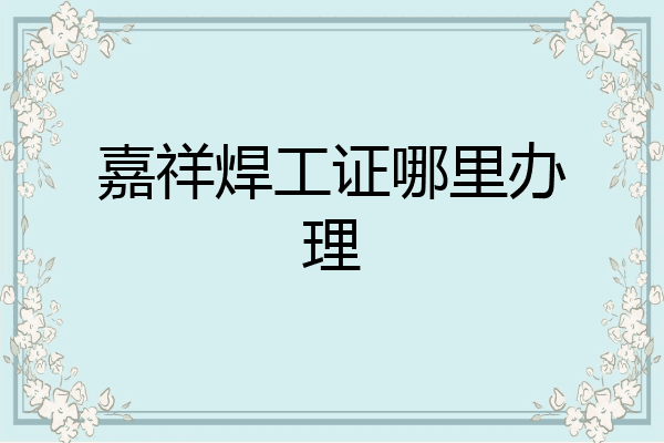 嘉祥焊工证哪里办理