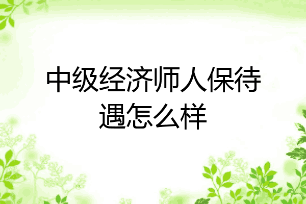 中级经济师人保待遇怎么样