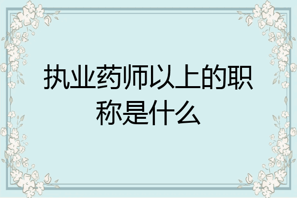执业药师以上的职称是什么