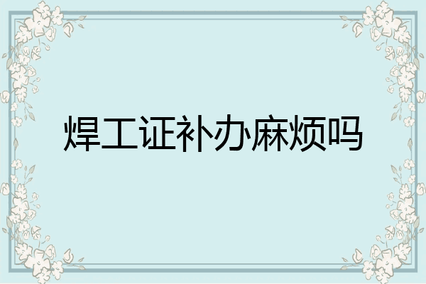 焊工证补办麻烦吗
