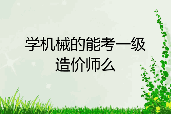学机械的能考一级造价师么