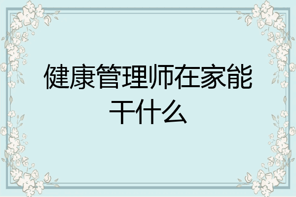 健康管理师在家能干什么