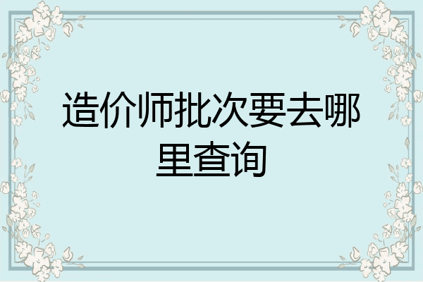 造价师批次要去哪里查询