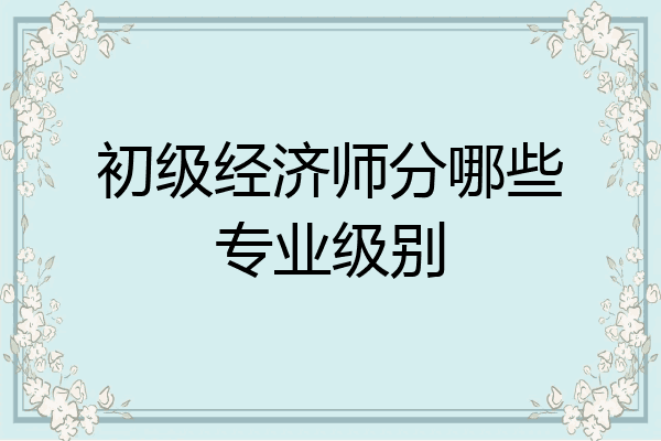 初级经济师分哪些专业级别