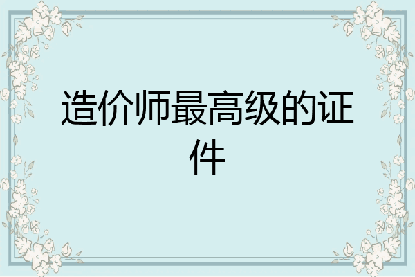 造价师最高级的证件